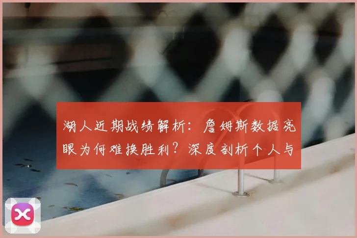 湖人近期战绩解析：詹姆斯数据亮眼为何难换胜利？深度剖析个人与团队关系