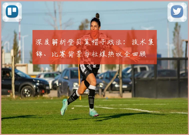 深度解析登贝莱帽子戏法：技术集锦、比赛背景与社媒热议全回顾
