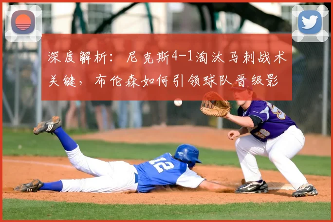 深度解析：尼克斯4-1淘汰马刺战术关键，布伦森如何引领球队晋级影响东部格局