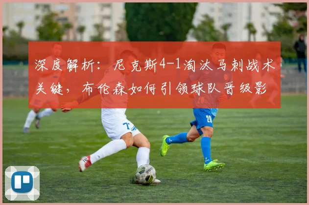 深度解析:尼克斯4-1淘汰马刺战术关键,布伦森如何引领球队晋级影响东部格局