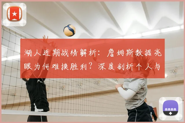 湖人近期战绩解析：詹姆斯数据亮眼为何难换胜利？深度剖析个人与团队关系