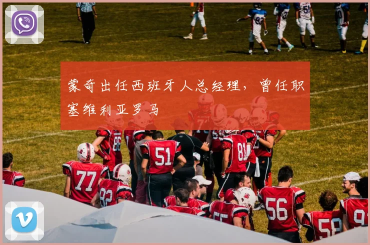 蒙奇出任西班牙人总经理,曾任职塞维利亚罗马